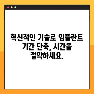 임플란트 시술 기간 단축, 이제는 가능합니다! | 혁신적인 기술과 노하우, 빠르고 안전하게