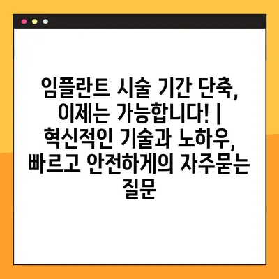 임플란트 시술 기간 단축, 이제는 가능합니다! | 혁신적인 기술과 노하우, 빠르고 안전하게