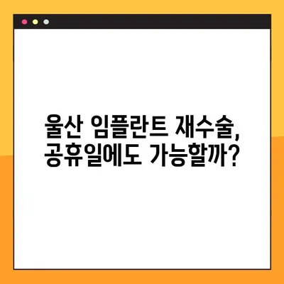 울산 공휴일 진료| 임플란트 재수술, 어디서? | 울산 치과, 임플란트 재수술, 공휴일 진료, 치과 추천