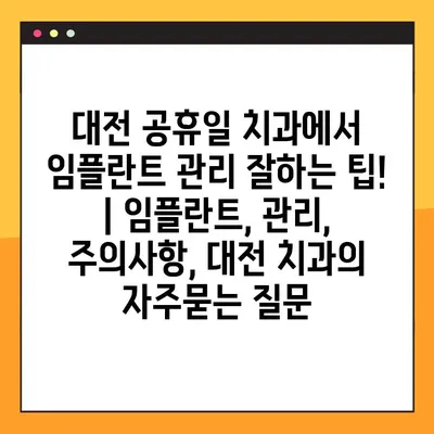 대전 공휴일 치과에서 임플란트 관리 잘하는 팁! | 임플란트, 관리, 주의사항, 대전 치과