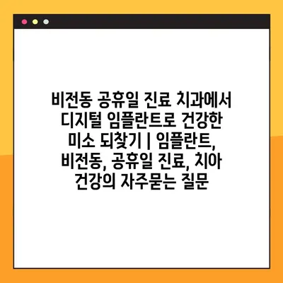 비전동 공휴일 진료 치과에서 디지털 임플란트로 건강한 미소 되찾기 | 임플란트, 비전동, 공휴일 진료, 치아 건강