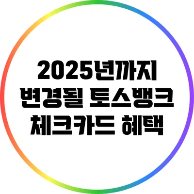 2025년까지 변경될 토스뱅크 체크카드 혜택