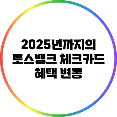 2025년까지의 토스뱅크 체크카드 혜택 변동