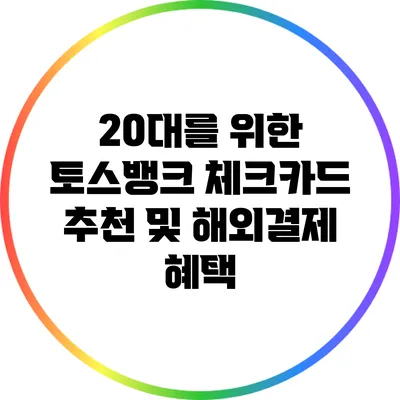 20대를 위한 토스뱅크 체크카드 추천 및 해외결제 혜택