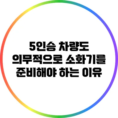 5인승 차량도 의무적으로 소화기를 준비해야 하는 이유