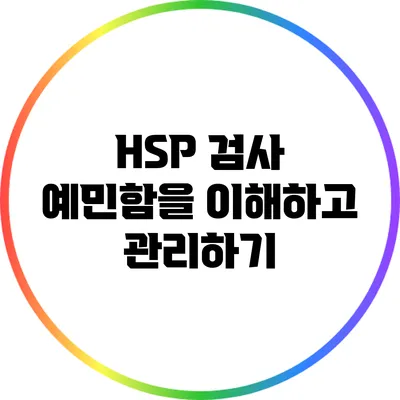 HSP 검사: 예민함을 이해하고 관리하기