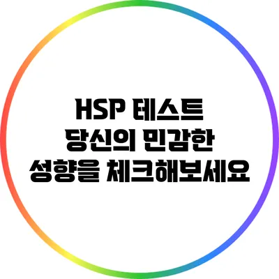HSP 테스트: 당신의 민감한 성향을 체크해보세요