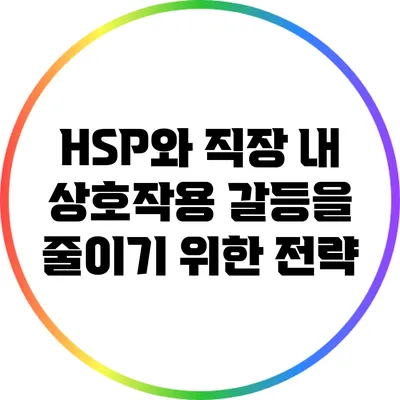 HSP와 직장 내 상호작용: 갈등을 줄이기 위한 전략