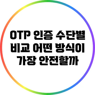 OTP 인증 수단별 비교: 어떤 방식이 가장 안전할까?
