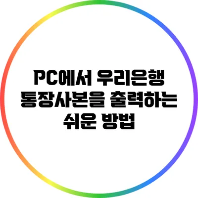 PC에서 우리은행 통장사본을 출력하는 쉬운 방법