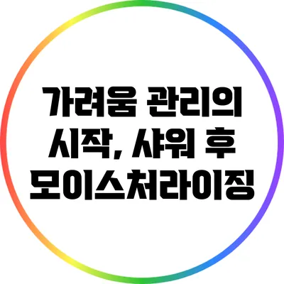 가려움 관리의 시작, 샤워 후 모이스처라이징