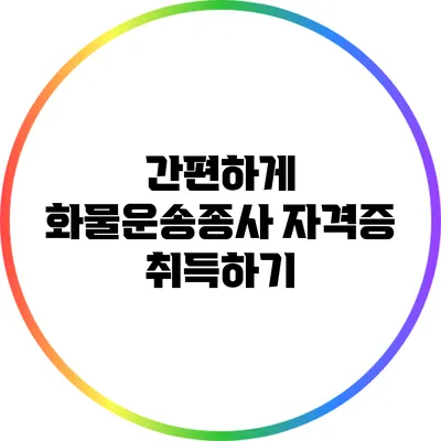 간편하게 화물운송종사 자격증 취득하기