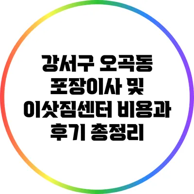 강서구 오곡동 포장이사 및 이삿짐센터: 비용과 후기 총정리