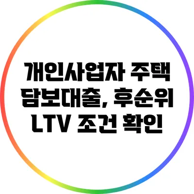 개인사업자 주택 담보대출, 후순위 LTV 조건 확인