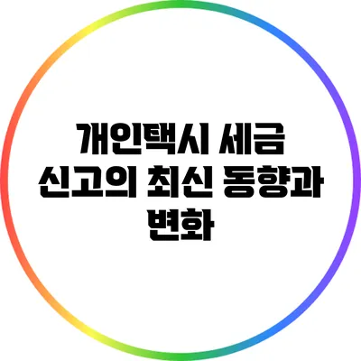 개인택시 세금 신고의 최신 동향과 변화