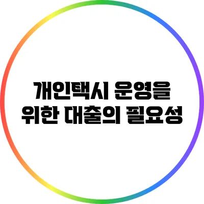개인택시 운영을 위한 대출의 필요성