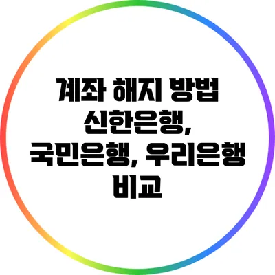 계좌 해지 방법: 신한은행, 국민은행, 우리은행 비교