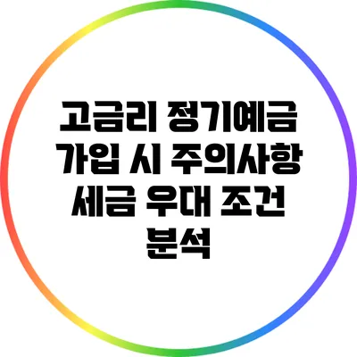 고금리 정기예금 가입 시 주의사항: 세금 우대 조건 분석