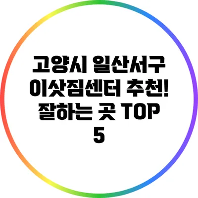 고양시 일산서구 이삿짐센터 추천! 잘하는 곳 TOP 5