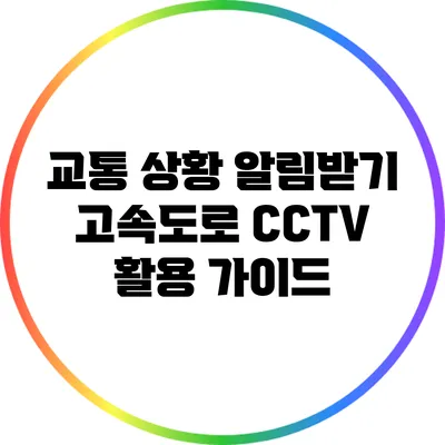 교통 상황 알림받기: 고속도로 CCTV 활용 가이드