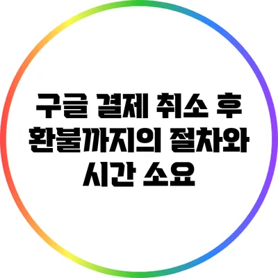 구글 결제 취소 후 환불까지의 절차와 시간 소요