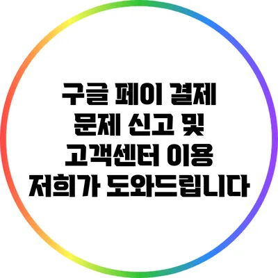 구글 페이 결제 문제 신고 및 고객센터 이용 저희가 도와드립니다