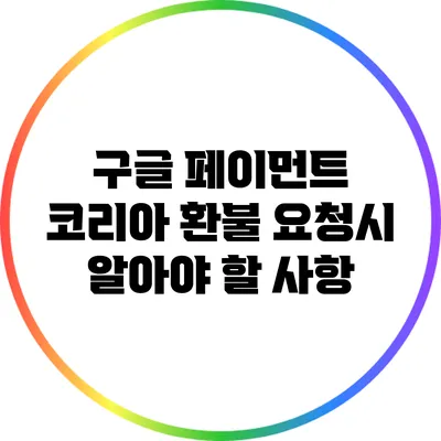 구글 페이먼트 코리아 환불 요청시 알아야 할 사항