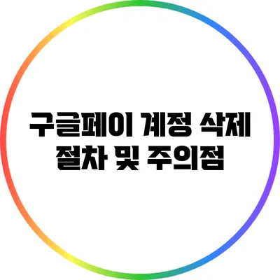 구글페이 계정 삭제 절차 및 주의점