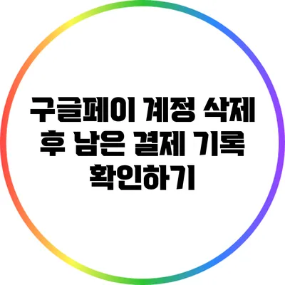 구글페이 계정 삭제 후 남은 결제 기록 확인하기