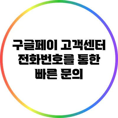 구글페이 고객센터 전화번호를 통한 빠른 문의