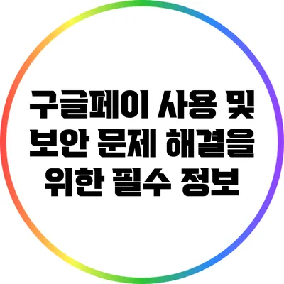 구글페이 사용 및 보안 문제 해결을 위한 필수 정보