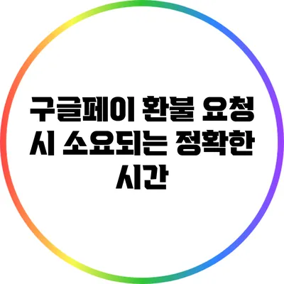 구글페이 환불 요청 시 소요되는 정확한 시간