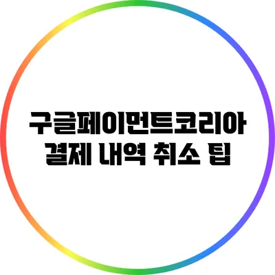 구글페이먼트코리아 결제 내역 취소 팁