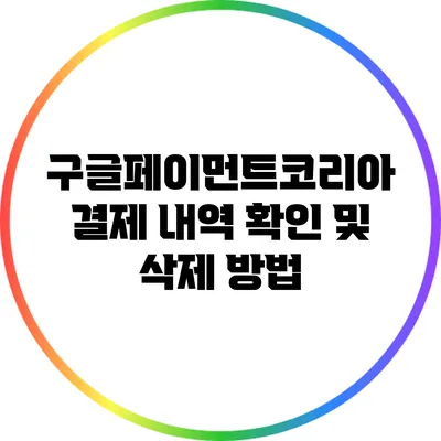 구글페이먼트코리아 결제 내역 확인 및 삭제 방법