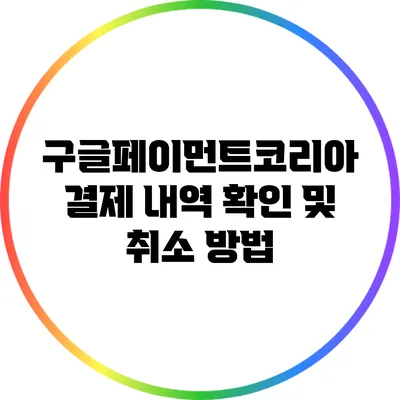 구글페이먼트코리아 결제 내역 확인 및 취소 방법