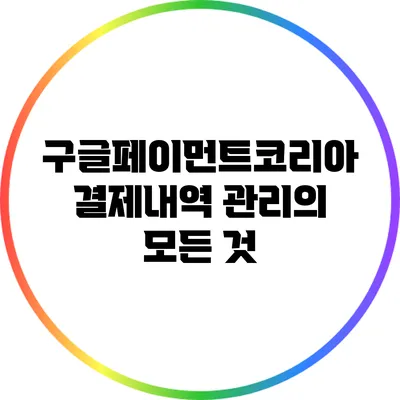 구글페이먼트코리아 결제내역 관리의 모든 것