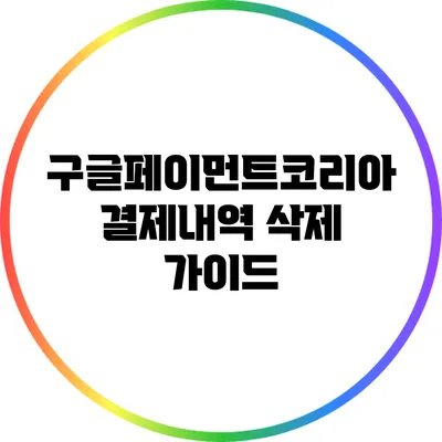 구글페이먼트코리아 결제내역 삭제 가이드