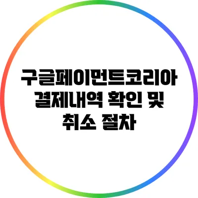 구글페이먼트코리아 결제내역 확인 및 취소 절차