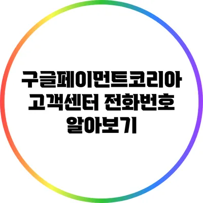 구글페이먼트코리아 고객센터 전화번호 알아보기