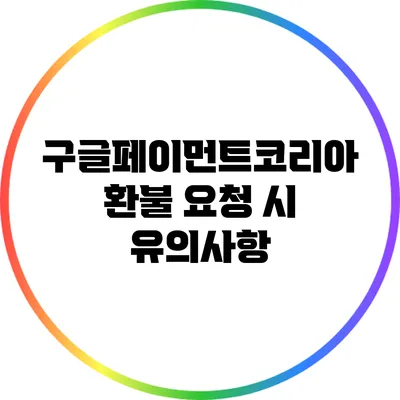 구글페이먼트코리아 환불 요청 시 유의사항