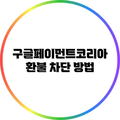구글페이먼트코리아 환불 차단 방법
