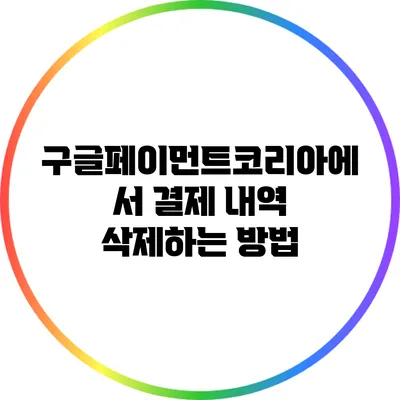 구글페이먼트코리아에서 결제 내역 삭제하는 방법