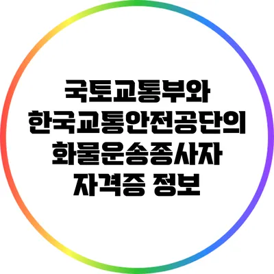 국토교통부와 한국교통안전공단의 화물운송종사자 자격증 정보