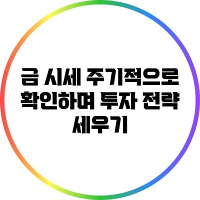 금 시세 주기적으로 확인하며 투자 전략 세우기