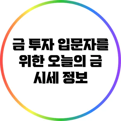 금 투자 입문자를 위한 오늘의 금 시세 정보
