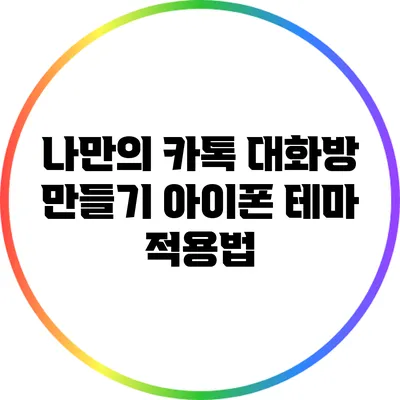 나만의 카톡 대화방 만들기: 아이폰 테마 적용법