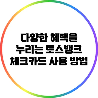 다양한 혜택을 누리는 토스뱅크 체크카드 사용 방법
