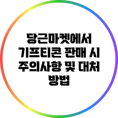 당근마켓에서 기프티콘 판매 시 주의사항 및 대처 방법