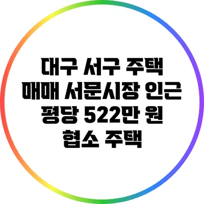 대구 서구 주택 매매: 서문시장 인근 평당 522만 원 협소 주택
