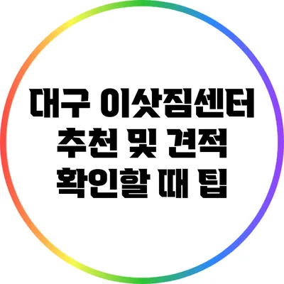대구 이삿짐센터 추천 및 견적 확인할 때 팁